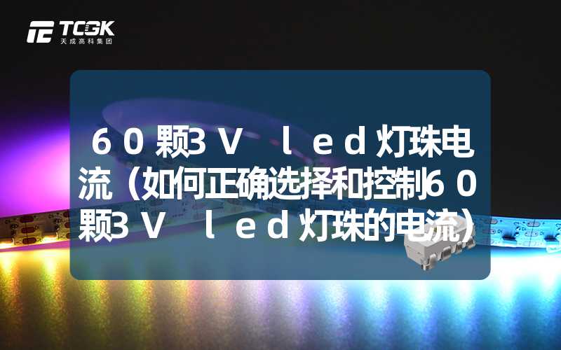 60颗3V led灯珠电流（如何正确选择和控制60颗3V led灯珠的电流）